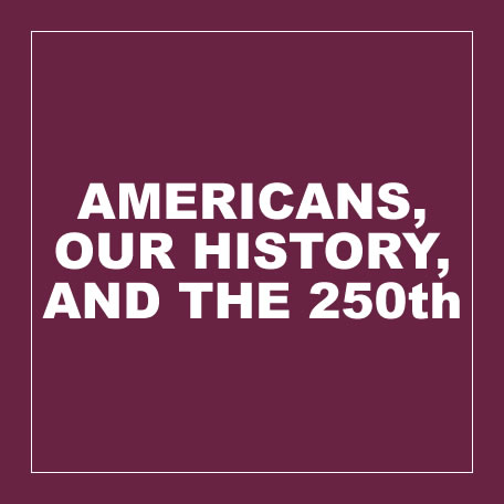 Americans, our history, and the 250th